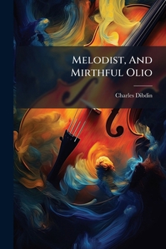 Melodist, And Mirthful Olio: An Elegant Collection Of Themost Popular Songs, Recitations, Glees, Duets, &c. &c.
