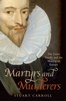 Hardcover Martyrs and Murderers: The Guise Family and the Making of Europe Book