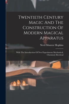 Paperback Twentieth Century Magic And The Construction Of Modern Magical Apparatus: With The Introduction Of New Experiments Mechanical, Chemical, Electrical Book