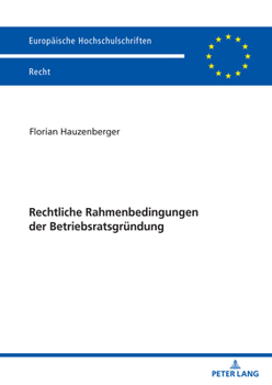 Rechtliche Rahmenbedingungen der Betriebsratsgründung (Europäische Hochschulschriften Recht)