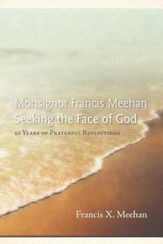 Monsignor Francis Meehan Seeking the Face of God: 50 Years of Prayerful Reflections