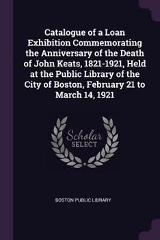 Catalogue of a loan exhibition commemorating the anniversary of the death of John Keats 1821-1921