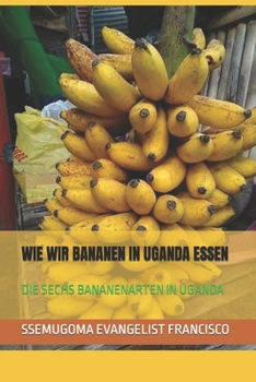 Paperback Wie Wir Bananen in Uganda Essen: Die Sechs Bananenarten in Uganda [German] Book