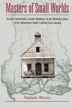 Paperback Masters of Small Worlds: Yeoman Households, Gender Relations, and the Political Culture of the Antebellum South Carolina Low Country Book