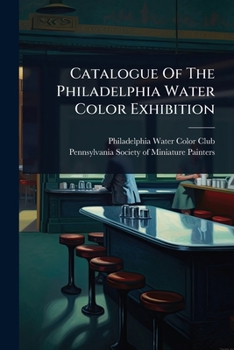 Catalogue Of The Philadelphia Water Color Exhibition...