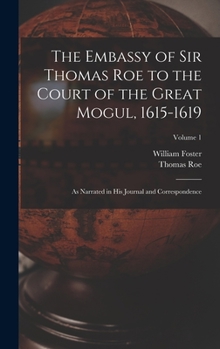 Hardcover The Embassy of Sir Thomas Roe to the Court of the Great Mogul, 1615-1619: As Narrated in His Journal and Correspondence; Volume 1 Book