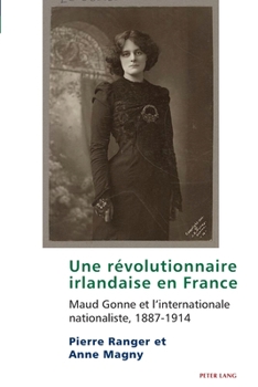 Une R?volutionnaire Irlandaise en France : Maud Gonne et l'internationale Nationaliste, 1887-1914