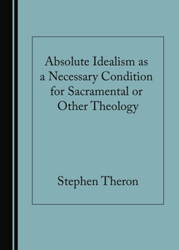 Hardcover Absolute Idealism as a Necessary Condition for Sacramental or Other Theology Book