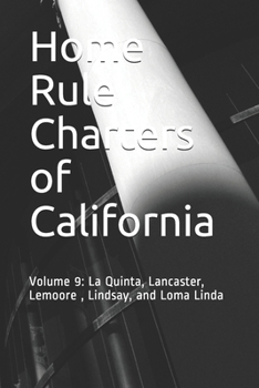 Home Rule Charters of California: Volume 9: La Quinta, Lancaster, Lemoore , Lindsay, and Loma Linda