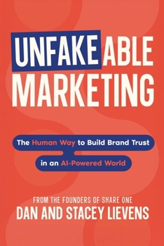 Unfakeable Marketing: How to Build Brand Trust in an AI-Powered World