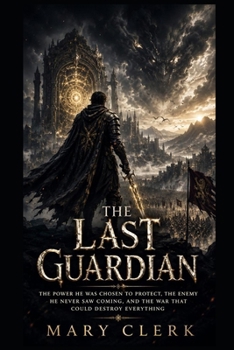 THE LAST GUARDIAN: THE POWER HE WAS CHOSEN TO PROTECT, THE ENEMY HE NEVER SAW COMING, AND THE WAR THAT COULD DESTROY EVERYTHING