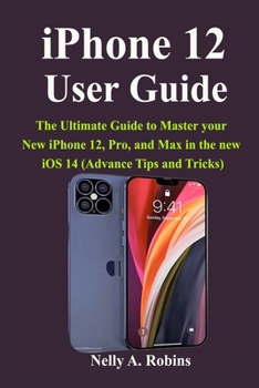 Paperback iPhone 12 User Guide: The Ultimate Guide to Master your New iPhone 12, Pro, and Max in the new iOS 14 (Advance Tips and Tricks) Book