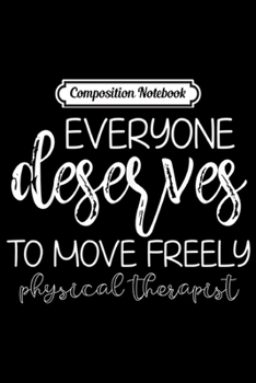 Composition Notebook: Physical Therapy Everyone Deserves to Move PT Gift  Journal/Notebook Blank Lined Ruled 6x9 100 Pages