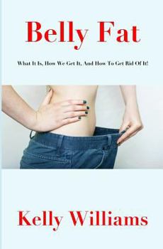 Paperback Belly Fat: What It Is, How We Get It, and How to Get Rid of It! Book