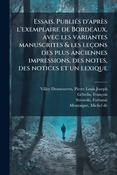 Essais. Publiés d'après l'exemplaire de Bordeaux, avec les variantes manuscrites & les leçons des plus anciennes impressions, des notes, des notices et un lexique