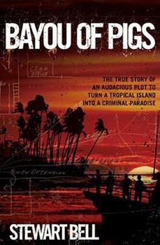 Hardcover Bayou of Pigs: The True Story of an Audacious Plot to Turn a Tropical Island Into a Criminal Paradise Book