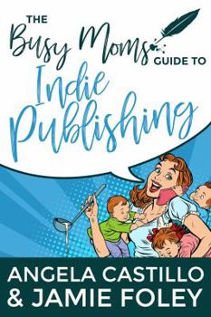 The Busy Mom's Guide to Indie Publishing