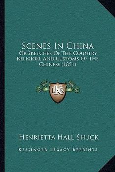 Paperback Scenes In China: Or Sketches Of The Country, Religion, And Customs Of The Chinese (1851) Book