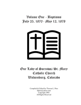 Paperback St. Mary Catholic Church Baptisms, Walsenburg, CO: Volume One - July 25, 1870 - May 12, 1878 Book