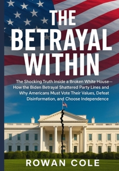 The Betrayal Within: The shocking truth inside a broken White House—how the Biden betrayal shattered party lines and why Americans must defeat disinformation, and choose independence