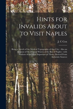 Paperback Hints for Invalids About to Visit Naples: Being a Sketch of the Medical Topography of That City: Also an Account of the Mineral Waters of the Bay of N Book