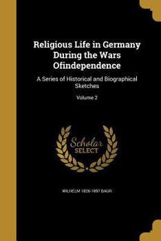 Religious Life in Germany During the Wars Ofindependence: A Series of Historical and Biographical Sketches; Volume 2