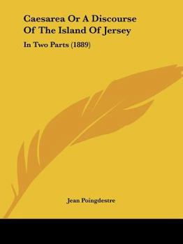 Caesarea Or A Discourse Of The Island Of Jersey: In Two Parts