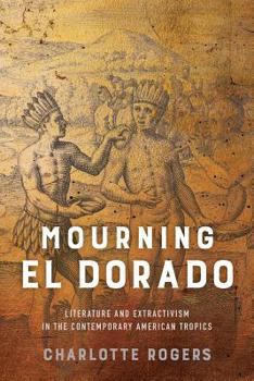 Paperback Mourning El Dorado: Literature and Extractivism in the Contemporary American Tropics Book