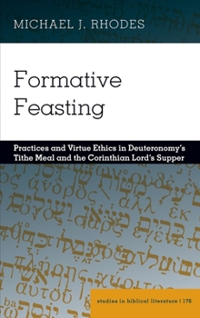 Hardcover Formative Feasting: Practices and Virtue Ethics in Deuteronomy's Tithe Meal and the Corinthian Lord's Supper Book