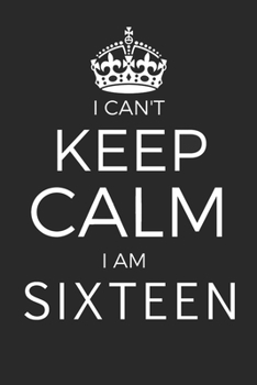 I Can't Keep Calm I Am Sixteen: Blank Lined Journal, Happy 16th Birthday 16 Year Old Gift For Boys And Girls
