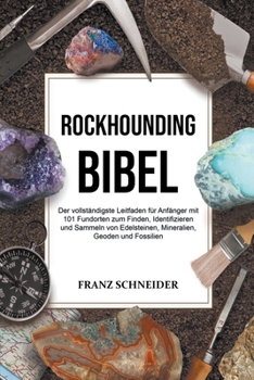 Paperback Rockhounding Bibel: Der vollständigste Leitfaden für Anfänger mit 101 Fundorten zum Finden, Identifizieren und Sammeln von Edelsteinen, Mi [German] Book