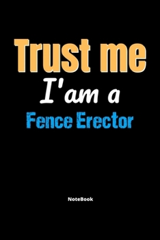 Trust Me I'm A Fence Erector Notebook - Fence Erector Funny Gift: Lined Notebook / Journal Gift, 120 Pages, 6x9, Soft Cover, Matte Finish