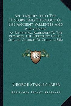 Paperback An Inquiry Into The History And Theology Of The Ancient Vallenses And Albigenses: As Exhibiting, Agreeably To The Promises, The Perpetuity Of The Sinc Book
