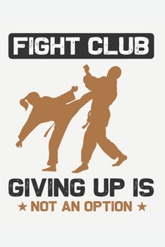 Fight Club Giving Up Is Not An Option: A Martial Arts Journal for People Who Love Martial Arts