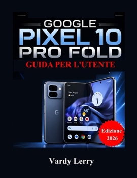 Google Pixel 10 Pro Fold Guida per l'utente (Edizione 2026): Un manuale completo passo passo per l'uso quotidiano (Italian Edition)