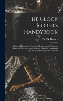 Hardcover The Clock Jobber's Handybook [microform]: a Practical Manual on Cleaning, Repairing and Adjusting; Embracing Information on the Tools, Materials, Appl Book