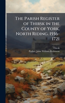 Hardcover The Parish Register of Thirsk in the County of York, North Riding. 1556-1721 Book