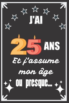 J'ai 25 ans et j'assume mon âge ou presque: Excellente idée de Cadeau D'Anniversaire assez originale Pour  Femme, Pour Homme - Démarquez-vous avec ce ... Humour et bienveillance ! (French Edition)