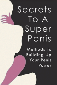 Paperback Secrets To A Super Penis: Methods To Building Up Your Penis Power Book