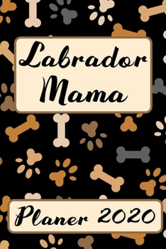 LABRADOR MAMA Planer 2020: Kalender Hundemama Terminplaner | Hunde Terminkalender Wochenplaner, Monatsplaner & Jahresplaner für Hundefrauchen & ... | Jahresübersicht | Geschenk (German Edition)