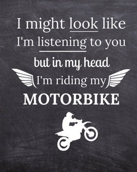I Might Look Like I'm Listening To You But In My Head I'm Riding My Motorbike: Funny Motorbike Lover Gift Present Ideas Men Women - Undated Planner Diary