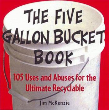 Paperback The Five-Gallon Bucket Book: 100 Uses and Abuses for the Ultimate Recyclable Book