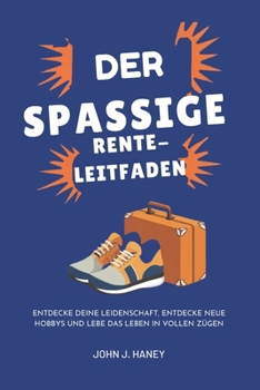 DER SPAßIGE RENTE-LEITFADEN: Entdecke deine Leidenschaft, entdecke neue Hobbys und lebe das Leben in vollen Zügen (German Edition)