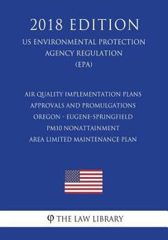 Air Quality Implementation Plans - Approvals and Promulgations - Oregon - Eugene-Springfield PM10 Nonattainment Area Limited Maintenance Plan (US ... Agency Regulation) (EPA)