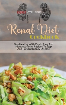 Renal Diet Cookbook: Stay Healthy With Quick, Easy And Mouthwatering Recipes To Stop And Prevent Kidney Disease