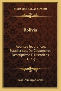 Paperback Bolivia: Apuntes Jeograficos, Estadisticos, de Costumbres Descriptivos E Historicos (1875) [Spanish] Book