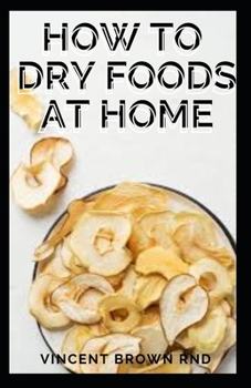 Paperback How to Dry Foods at Home: Easy and Effective Guide to Dry Food at Home Book