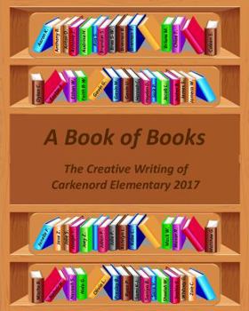 Paperback A Book of Books: The Creative Writing of Carkenord Elementary 2017 Book