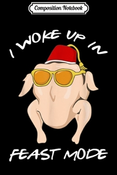 Composition Notebook: I Woke Up In Feast Mode Chicken Funny Thanksgiving  Journal/Notebook Blank Lined Ruled 6x9 100 Pages
