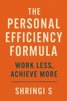 Paperback The Personal Efficiency Formula: Work Less, Achieve More: A Practical Blueprint to Simplify Your Work, Align Your Energy & Transform Your Productivity Book
